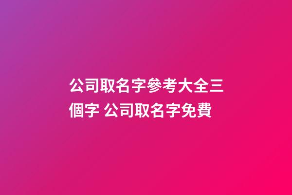 公司取名字參考大全三個字 公司取名字免費